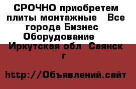 СРОЧНО приобретем плиты монтажные - Все города Бизнес » Оборудование   . Иркутская обл.,Саянск г.